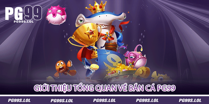 Bắn Cá PG99 - Ra Khơi Bắt Cá Cùng Các Game Thủ 1 Giới thiệu tổng quan về bắn cá PG99