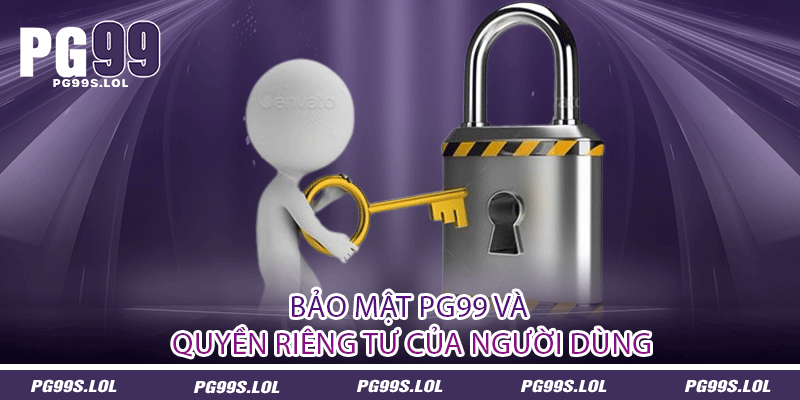 Bảo Mật PG99 - An Ninh Tối Cao Và Tiên Tiến 2 Bảo mật PG99 và quyền riêng tư của người dùng