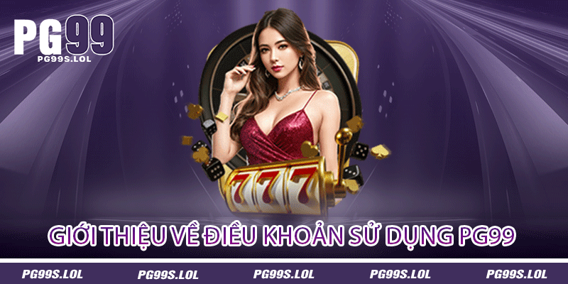 Điều Khoản Sử Dụng PG99 - Cam Kết Và Bảo Vệ Quyền Lợi 1 Giới thiệu về điều khoản sử dụng PG99
