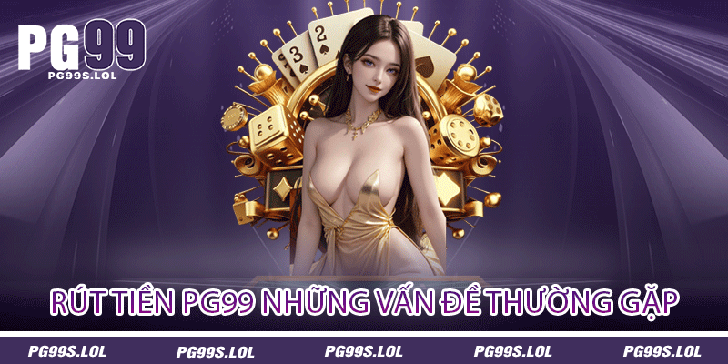 Rút Tiền PG99 - Đơn Giản Nhanh Gọn Nói Lên Sự Uy Tín 3 Rút tiền PG99 những vấn đề thường gặp