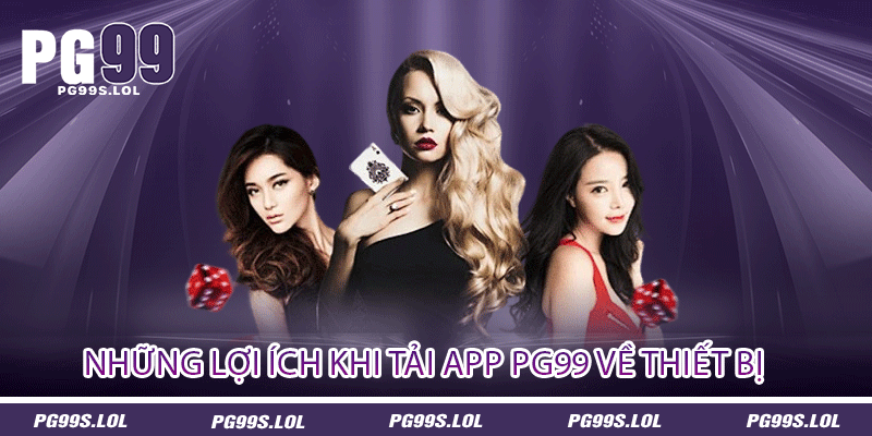 Tải App PG99 - Truy Cập Vào Sảnh Game Tiền Thưởng 3 Những lợi ích khi tải app PG99 về thiết bị